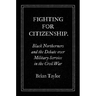 Fighting for Citizenship: Black Northerners and the Debate over Military Service in the Civil War