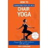How to Transform Your Life with Chair Yoga: Say goodbye to aches and pains with chair yoga