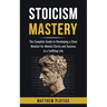 Stoicism Mastery: The Complete Guide to Developing a Stoic Mindset for Mental Clarity and Success in a Fulfilling Life