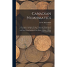 Canadian Numismatics [microform]: a Descriptive Catalogue of Coins, Tokens and Medals Issued in or Relating to the Dominion of Canada and Newfoundland