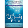 Healing the Addicted Brain: The Revolutionary, Science-Based Alcoholism and Addiction Recovery Program