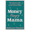 Money Hungry Mama: The Ultimate Guide for Moms Looking for the Perfect Side Hustle