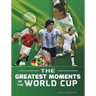 The Greatest Moments of the World Cup
