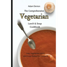 The Comprehensive Vegetarian Lunch & Soup Cookbook: Easy Vegetarian Lunch And Soup Dishes For Everyone