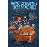Hypnotize Your Wife Live A Better Life [or your girlfriend for that matter]: How-to make any girl?even yours?a good little girl who obeys