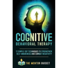 Cognitive Behavioral Therapy: 11 Simple CBT Techniques to Strengthen Self-Awareness and Combat Negativity