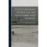 Flight Without Power the Art of Gliding and Soaring