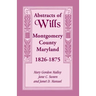 Abstracts of Wills Montgomery County, Maryland, 1826-1875