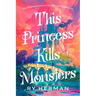 This Princess Kills Monsters: The Misadventures of a Fairy-Tale Stepsister: A Novel