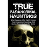 True Paranormal Hauntings: What Happens After Dark? Creepy True Paranormal Hauntings And Stories From All Over The World