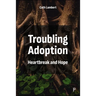 Troubling Adoption: Heartbreak and Hope