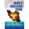 Iran's Nuclear Core: Uninspected Military Sites, Vital to the Nuclear Weapons Program