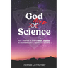 God and Science: How the Bible & Science Work Together to Illuminate Our Creator & Explain Our Universe