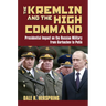 The Kremlin and the High Command: Presidential Impact on the Russian Military from Gorbachev to Putin