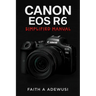Canon EOS R6 Simplified Manual: Mastering Your Camera's Features, Settings, and Techniques for Professional Results