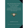An Introduction To The Word Explained: A Study Of The Means By Which Swedenborg The Scientist And Philosopher Became Theologian And Revelator