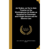 Air Brakes, an Up-to-date Treatise on the Westinghouse Air Brake as Designed for Passenger and Freight Service and for Electric Cars