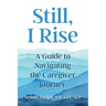 Still, I Rise: A Guide to Navigating the Caregiver Journey