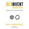 Re: Invent Your Life! What Are You Waiting For?