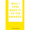 Will I ever make it, to the awards.