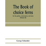The book of choice ferns: for the garden, conservatory, and stove: describing and giving explicit cultural directions for the best and most stri