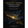 Introduction of Geometric Algebra for Machine Learning and Data Science: A Unified Geometric Framework for Modern Learning Systems