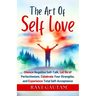 The Art of Self-Love: Silence Negative Self-Talk, Let Go of Perfectionism, Celebrate Your Strengths, and Experience Total Self-Acceptance
