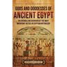 Gods and Goddesses of Ancient Egypt: An Enthralling Overview of the Most Important Deities in Egyptian Mythology