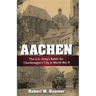 Aachen: The U.S. Army's Battle for Charlemagne's City in World War II