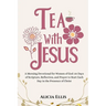 Tea with Jesus: A Morning Devotional for Women of God: 30 Days of Scripture, Reflection, and Prayer to Start Each Day in the Presence of Christ