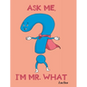 Ask Me, I'm Mr. What