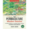 The Permaculture Market Garden: A Visual Guide to a Profitable Whole-Systems Farm Business