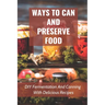Ways To Can And Preserve Food: DIY Fermentation And Canning With Delicious Recipes: How To Can Food In Cans