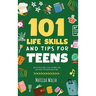101 Life Skills and Tips for Teens - How to succeed in school, boost your self-confidence, set goals, save money, cook, clean, start a business and lo