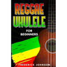 Reggae Ukulele For Beginners: (Course and Songbook)