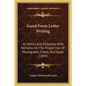 Good Form Letter Writing: Its Ethics And Etiquette, With Remarks On The Proper Use Of Monograms, Crests, And Seals (1894)