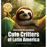 Cute Critters of Latin America: A Book for Kids Who Love Animals