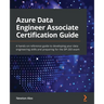 Azure Data Engineer Associate Certification Guide: A hands-on reference guide to developing your data engineering skills and preparing for the DP-203