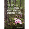 The Ecology of the Trees, Shrubs, and Woody Vines of Northern Florida