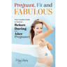 Pregnant, Fit and Fabulous: Your Complete Guide to Exercise Before, During and After Pregnancy