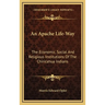 An Apache Life-Way: The Economic, Social And Religious Institutions Of The Chiricahua Indians