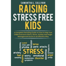 Raising Stress Free Kids: A Complete Parenting Guide on How to Help Your Child Overcome Worry, Stress, Anxiety, and Anger Management Issues in a