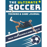 The Ultimate Soccer Training and Game Journal: Record and Track Your Training Game and Season Performance: Perfect for Kids and Teen's: 8.5 x 11-inch