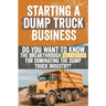 Starting a Dump Truck Business: Do You Want to Know the Breakthrough Strategies for Dominating the Dump Truck Industry?
