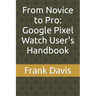 From Novice to Pro: Google Pixel Watch User's Handbook