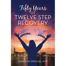 Fifty Years of Twelve Step Recovery: Gain victory over compulsive overeating, relationships with alcoholics, the trauma of sexual abuse, and more