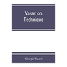 Vasari on technique; being the introduction to the three arts of design, architecture, sculpture and painting, prefixed to the Lives of the most excel