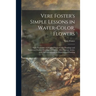Vere Foster's Simple Lessons in Water-color, Flowers: Eight Facsimiles of Original Water-color Drawings and Numerous Outline Drawings of Flowers, Afte