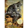 The Arrogant Ape: The Myth of Human Exceptionalism and Why It Matters