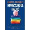 Budget-Friendly Homeschool Hacks: The First-Time Homeschooler's Guide To Delivering A Rich Education Without Breaking The Bank in 10 Easy Steps